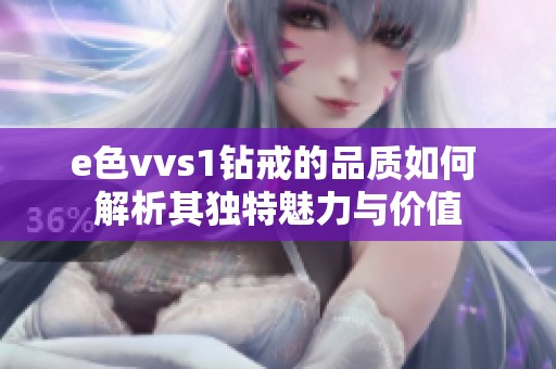 e色vvs1钻戒的品质如何 解析其独特魅力与价值