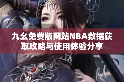 九幺免费版网站NBA数据获取攻略与使用体验分享