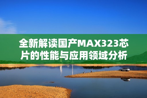 全新解读国产MAX323芯片的性能与应用领域分析