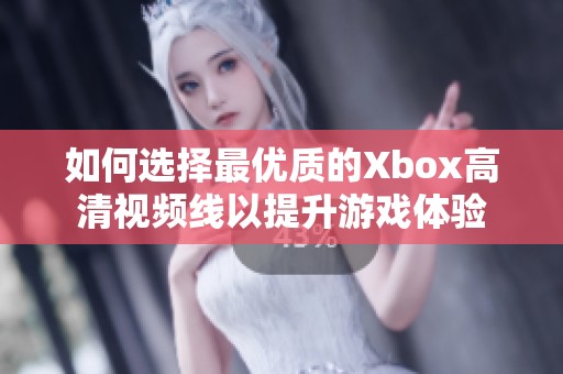 如何选择最优质的Xbox高清视频线以提升游戏体验