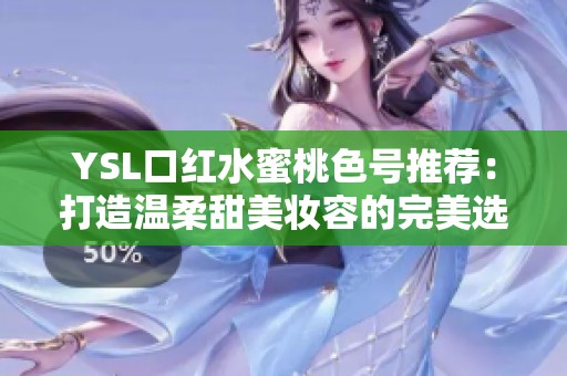 YSL口红水蜜桃色号推荐：打造温柔甜美妆容的完美选择