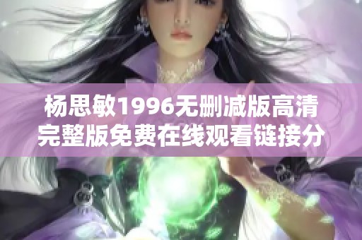 杨思敏1996无删减版高清完整版免费在线观看链接分享