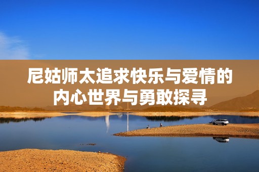 尼姑师太追求快乐与爱情的内心世界与勇敢探寻