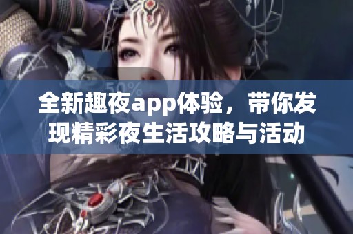 全新趣夜app体验，带你发现精彩夜生活攻略与活动