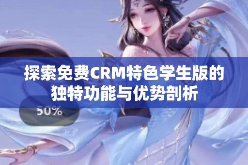 探索免费CRM特色学生版的独特功能与优势剖析