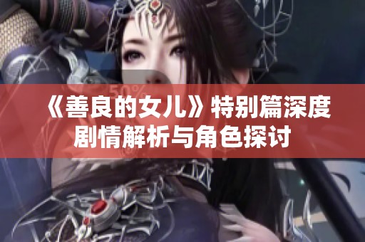 《善良的女儿》特别篇深度剧情解析与角色探讨