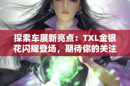 探索车展新亮点：TXL金银花闪耀登场，期待你的关注！