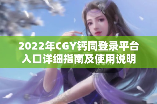 2022年CGY钙同登录平台入口详细指南及使用说明