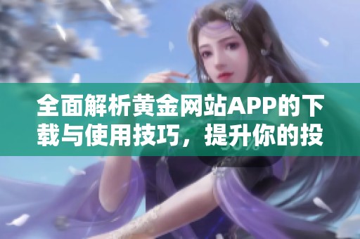 全面解析黄金网站APP的下载与使用技巧，提升你的投资体验