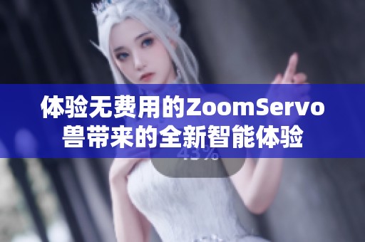 体验无费用的ZoomServo兽带来的全新智能体验