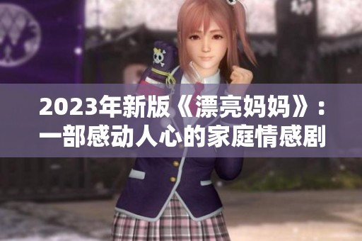 2023年新版《漂亮妈妈》：一部感动人心的家庭情感剧