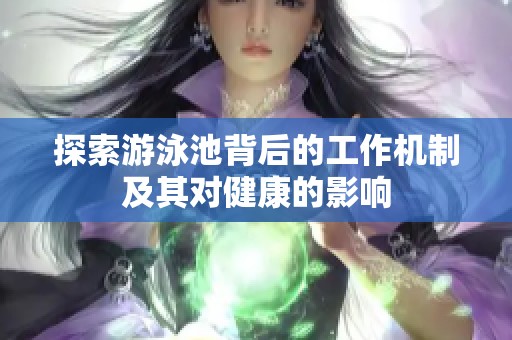 探索游泳池背后的工作机制及其对健康的影响