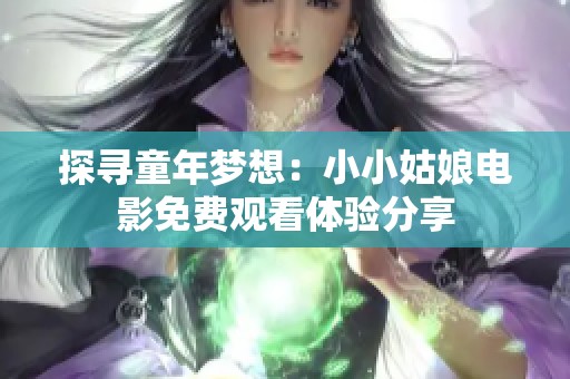 探寻童年梦想：小小姑娘电影免费观看体验分享