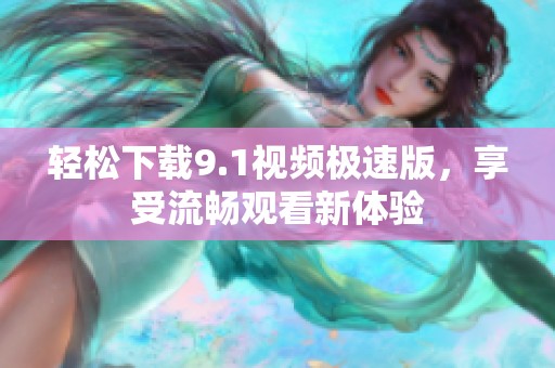 轻松下载9.1视频极速版，享受流畅观看新体验