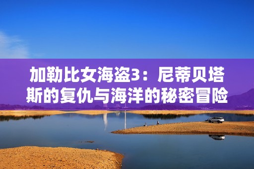 加勒比女海盗3：尼蒂贝塔斯的复仇与海洋的秘密冒险