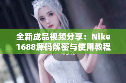 全新成品视频分享：Nike1688源码解密与使用教程