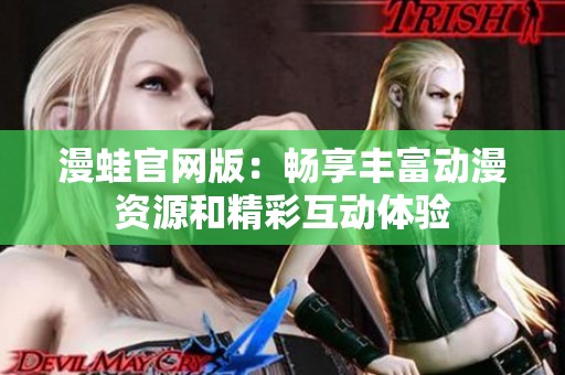 漫蛙官网版：畅享丰富动漫资源和精彩互动体验