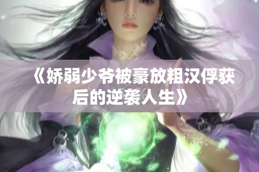 《娇弱少爷被豪放粗汉俘获后的逆袭人生》