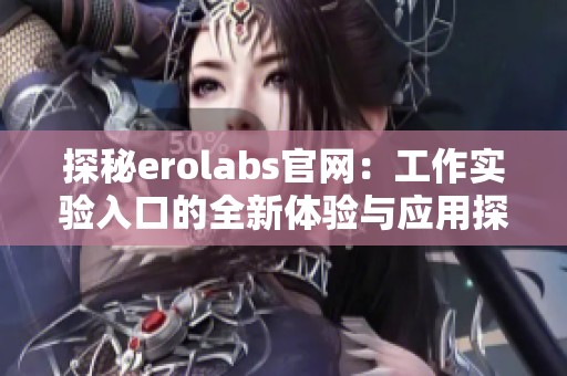 探秘erolabs官网：工作实验入口的全新体验与应用探索