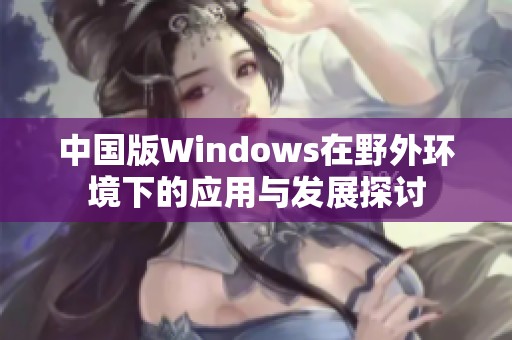 中国版Windows在野外环境下的应用与发展探讨