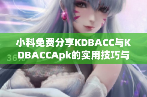 小科免费分享KDBACC与KDBACCApk的实用技巧与资源