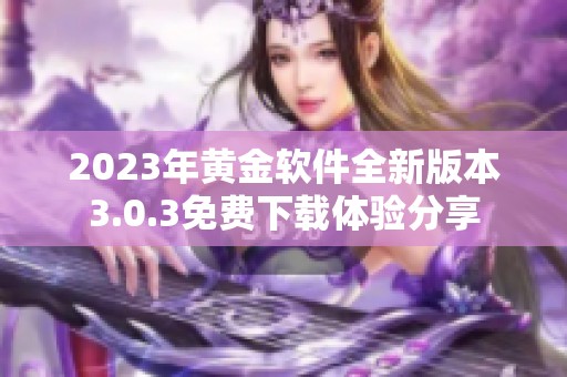 2023年黄金软件全新版本3.0.3免费下载体验分享