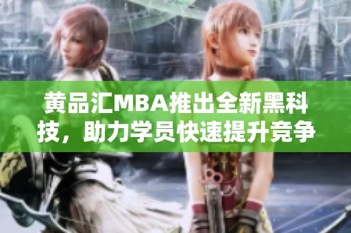 黄品汇MBA推出全新黑科技，助力学员快速提升竞争力