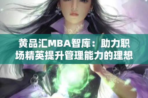 黄品汇MBA智库：助力职场精英提升管理能力的理想平台