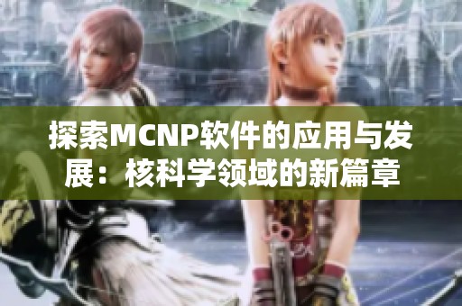 探索MCNP软件的应用与发展：核科学领域的新篇章