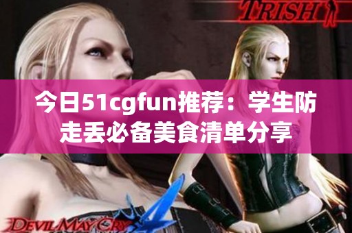 今日51cgfun推荐：学生防走丢必备美食清单分享