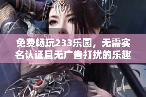 免费畅玩233乐园，无需实名认证且无广告打扰的乐趣体验