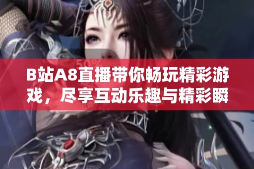 B站A8直播带你畅玩精彩游戏，尽享互动乐趣与精彩瞬间