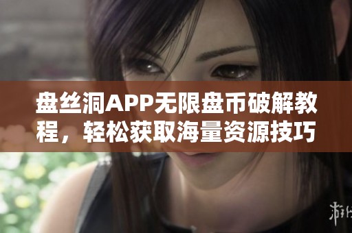 盘丝洞APP无限盘币破解教程，轻松获取海量资源技巧分享