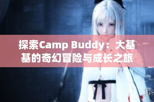 探索Camp Buddy：大基基的奇幻冒险与成长之旅