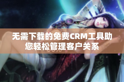 无需下载的免费CRM工具助您轻松管理客户关系