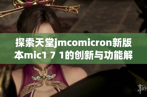 探索天堂jmcomicron新版本mic1 7 1的创新与功能解析