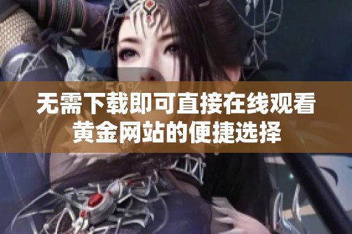 无需下载即可直接在线观看黄金网站的便捷选择