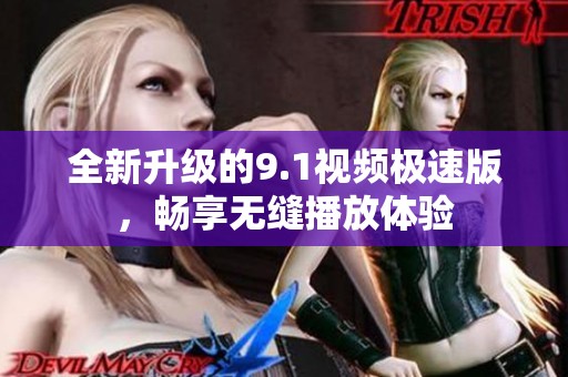 全新升级的9.1视频极速版，畅享无缝播放体验