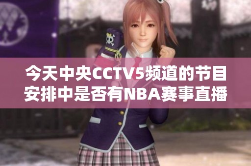 今天中央CCTV5频道的节目安排中是否有NBA赛事直播内容呢