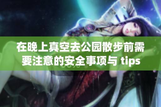 在晚上真空去公园散步前需要注意的安全事项与 tips