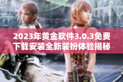 2023年黄金软件3.0.3免费下载安装全新装扮体验揭秘