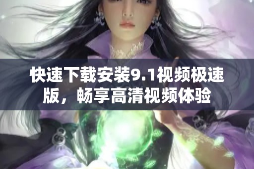 快速下载安装9.1视频极速版，畅享高清视频体验