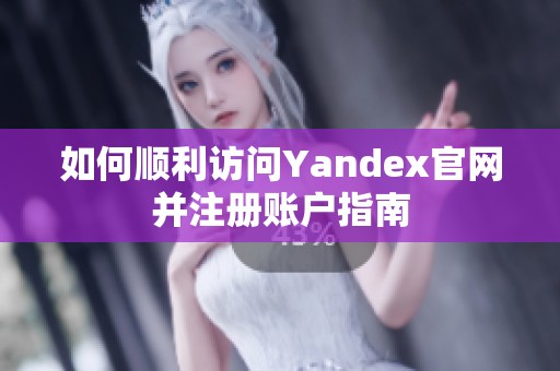 如何顺利访问Yandex官网并注册账户指南