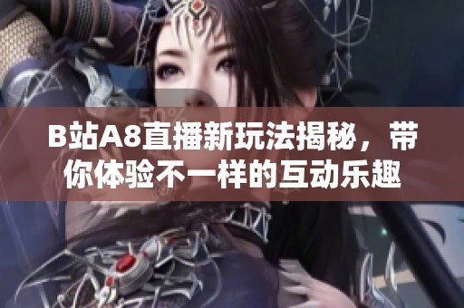 B站A8直播新玩法揭秘，带你体验不一样的互动乐趣