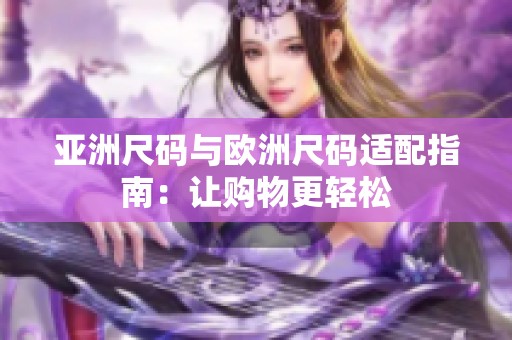 亚洲尺码与欧洲尺码适配指南：让购物更轻松