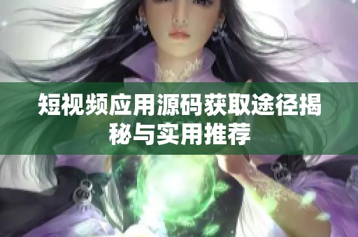 短视频应用源码获取途径揭秘与实用推荐