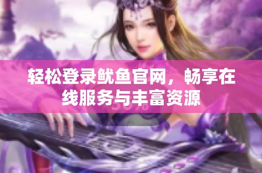 轻松登录鱿鱼官网，畅享在线服务与丰富资源