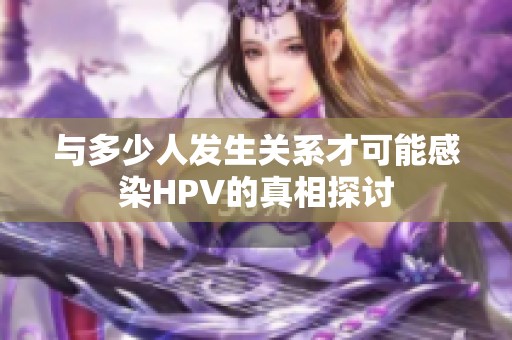 与多少人发生关系才可能感染HPV的真相探讨