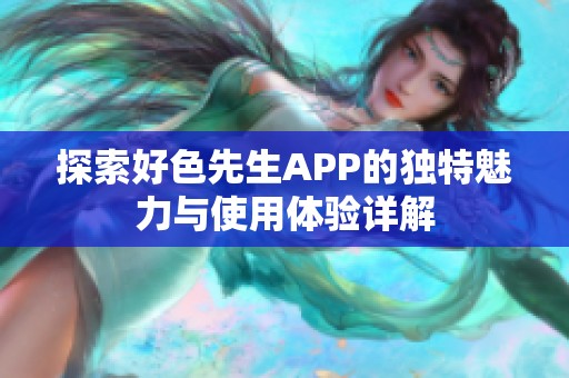 探索好色先生APP的独特魅力与使用体验详解