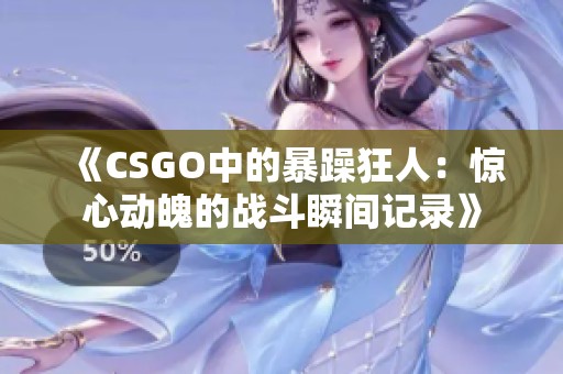 《CSGO中的暴躁狂人：惊心动魄的战斗瞬间记录》